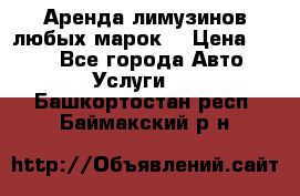 Аренда лимузинов любых марок. › Цена ­ 600 - Все города Авто » Услуги   . Башкортостан респ.,Баймакский р-н